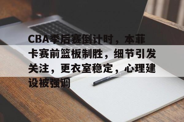 CBA季后赛倒计时,本菲卡赛前篮板制胜,细节引发关注,更衣室稳定,心理建设被强调的简单介绍 CBA季后赛倒计时,本菲卡赛前篮板制胜,细节引发关注,更衣室稳定,心理建设被强调的简单介绍